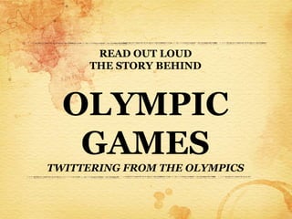 READ OUT LOUD
      THE STORY BEHIND



  OLYMPIC
   GAMES
TWITTERING FROM THE OLYMPICS
 