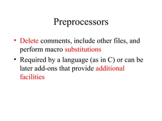 Preprocessors Delete  comments, include other files, and perform macro  substitutions Required by a language (as in C) or can be later add-ons that provide  additional facilities 