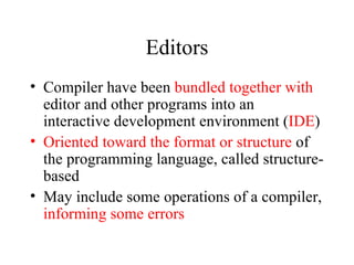 Editors Compiler have been  bundled together with  editor and other programs into an interactive development environment ( IDE ) Oriented toward the format or structure  of the programming language, called structure-based May include some operations of a compiler,  informing some errors 