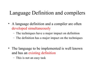 Language Definition and compilers  A language definition and a compiler are often  developed simultaneously The techniques have a major impact on definition The definition has a major impact on the techniques  The language to be implemented is well known and has an  existing definition This is not an easy task 