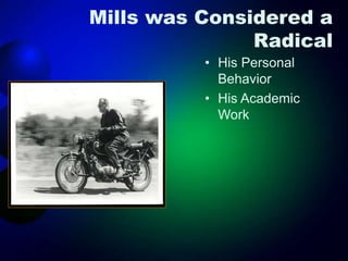 Mills was Considered a
Radical
• His Personal
Behavior
• His Academic
Work
 