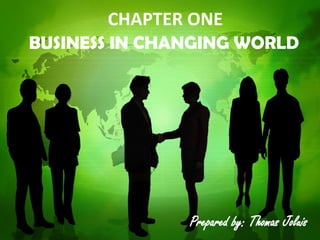 CHAPTER ONE
BUSINESS IN CHANGING WORLD
Prepared by: Thomas Joluis
 