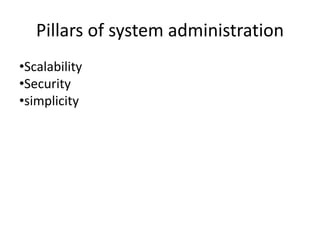 Pillars of system administration
•Scalability
•Security
•simplicity
 