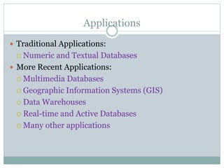 Applications
 Traditional Applications:
 Numeric and Textual Databases
 More Recent Applications:
 Multimedia Databases
 Geographic Information Systems (GIS)
 Data Warehouses
 Real-time and Active Databases
 Many other applications
 