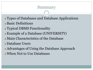 Summary
Types of Databases and Database Applications
Basic Definitions
Typical DBMS Functionality
Example of a Database (UNIVERSITY)
Main Characteristics of the Database
Database Users
Advantages of Using the Database Approach
When Not to Use Databases
 