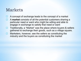 Markets
 A concept of exchange leads to the concept of a market
 A market consists of all the potential customers sharin...