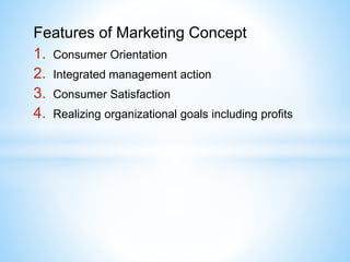 Features of Marketing Concept
1. Consumer Orientation
2. Integrated management action
3. Consumer Satisfaction
4. Realizin...