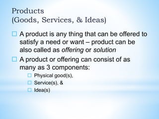 Products
(Goods, Services, & Ideas)
 A product is any thing that can be offered to
satisfy a need or want – product can b...