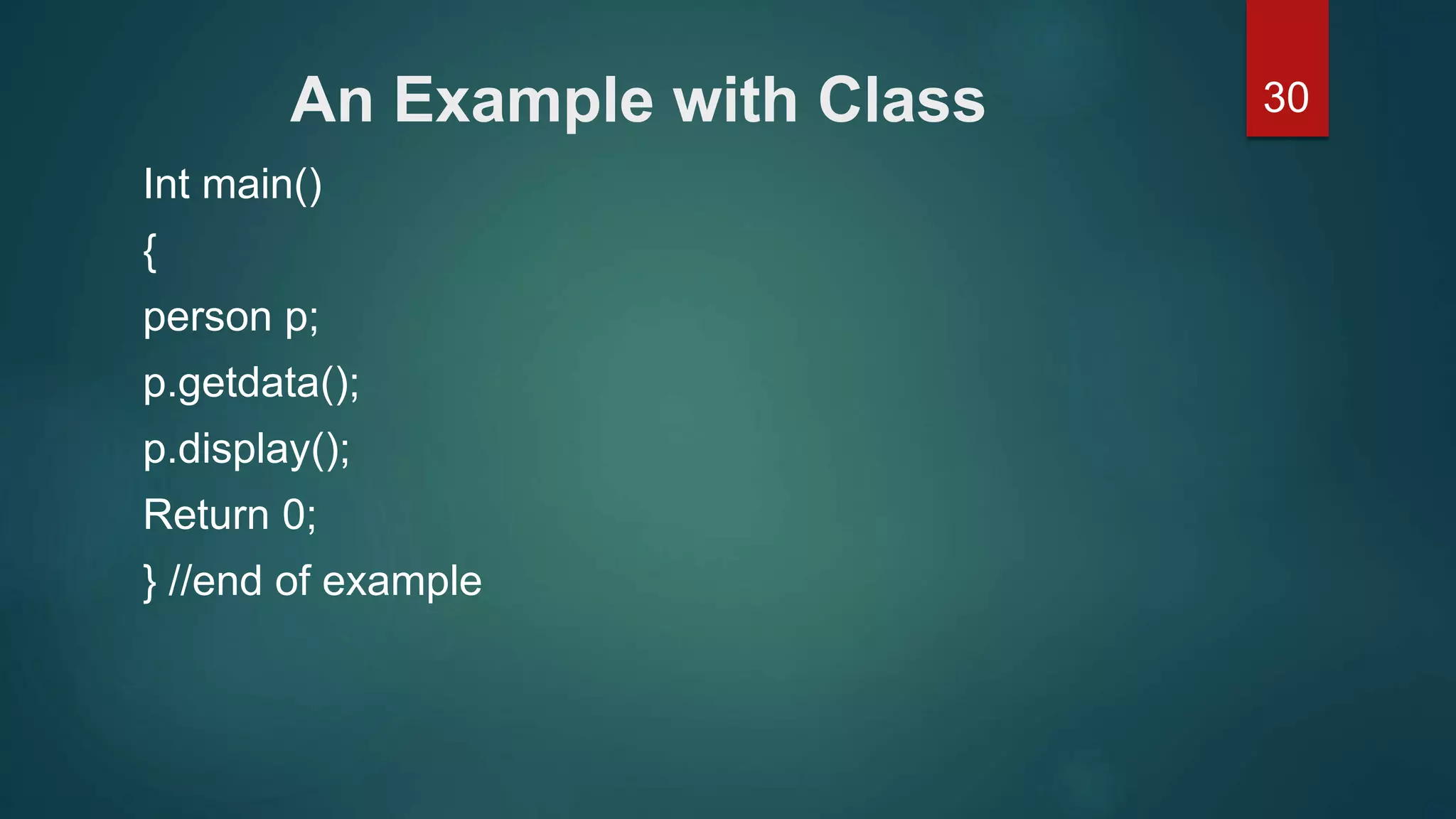 30An Example with Class
Int main()
{
person p;
p.getdata();
p.display();
Return 0;
} //end of example
 