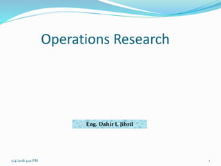 Operations Research
5/4/2018 4:12 PM
Eng. Dahir I. Jibril
1
 
