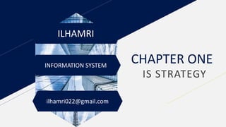 ILHAMRI
CHAPTER ONE
IS STRATEGY
INFORMATION SYSTEM
ilhamri022@gmail.com
 