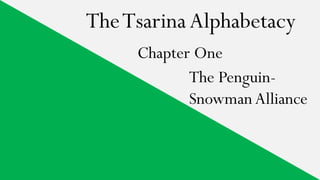 TheTsarinaAlphabetacy
Chapter One
The Penguin-
Snowman Alliance
 