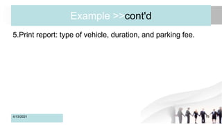 Example >>cont'd
5.Print report: type of vehicle, duration, and parking fee.
4/13/2021 19
 