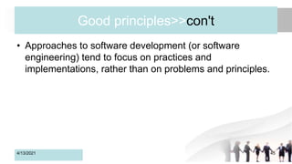 Good principles>>con't
• Approaches to software development (or software
engineering) tend to focus on practices and
implementations, rather than on problems and principles.
4/13/2021 45
 