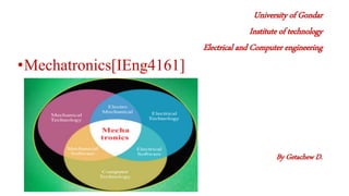 University of Gondar
Institute of technology
Electrical and Computer engineering
•Mechatronics[IEng4161]
By Getachew D.
 