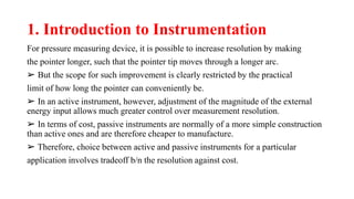 1. Introduction to Instrumentation
For pressure measuring device, it is possible to increase resolution by making
the poin...