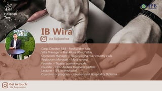 Get in touch.
Ida_Baguswiraa
Hospitali
Tree.
IB Wira
Corp. Director F&B - freshWater Asia.
Villa Manager – The Allure Ubud...