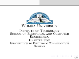 Woldia University
Institute of Technology
School of Electrical and Computer
Engineering
Chapter One
Introduction to Electronic Communication
Systems
1 / 22
 