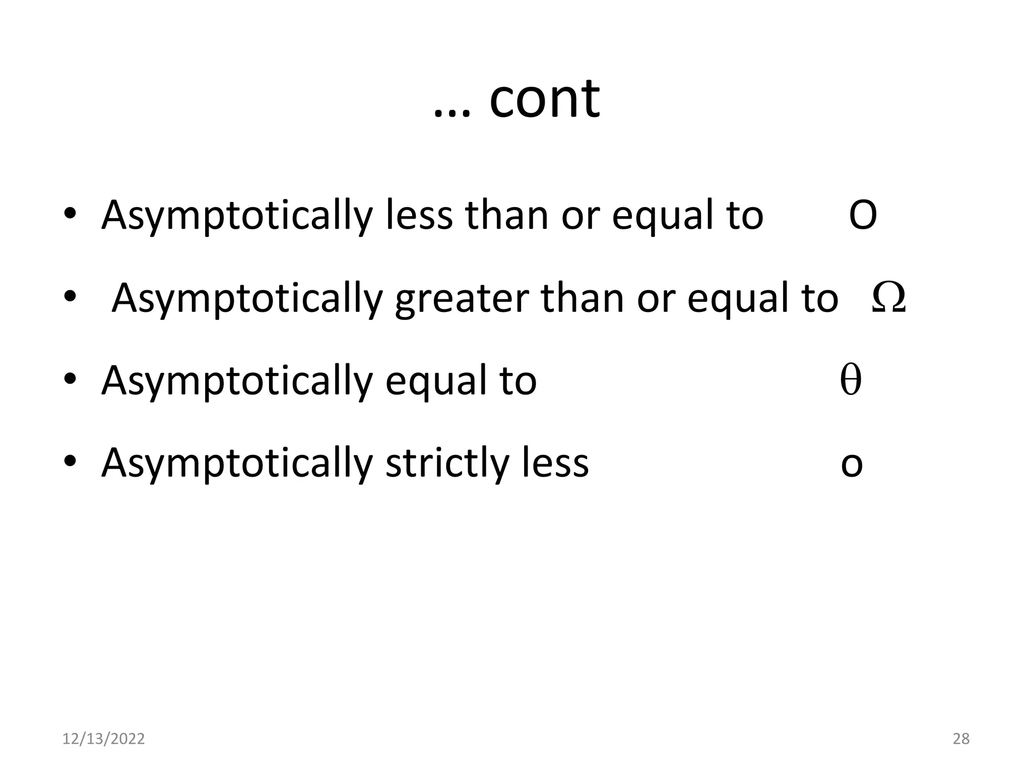 … cont
• Asymptotically less than or equal to O
• Asymptotically greater than or equal to 
• Asymptotically equal to 
• Asymptotically strictly less o
12/13/2022 28
 