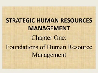 STRATEGIC HUMAN RESOURCES
MANAGEMENT
Chapter One:
Foundations of Human Resource
Management
 