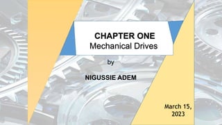 by
NIGUSSIE ADEM
March 15,
2023
CHAPTER ONE
Mechanical Drives
 