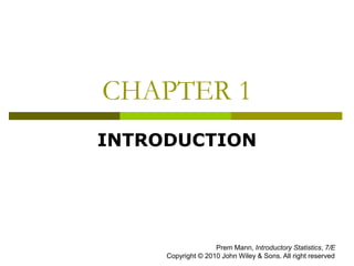 CHAPTER 1
INTRODUCTION
Prem Mann, Introductory Statistics, 7/E
Copyright © 2010 John Wiley & Sons. All right reserved
 