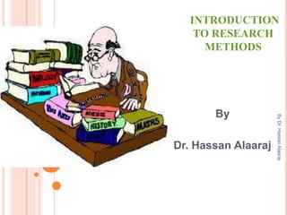INTRODUCTION
TO RESEARCH
METHODS
By
Dr. Hassan Alaaraj
By
Dr.
Hassan
Alaaraj
 