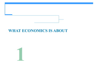 1
WHAT ECONOMICS IS ABOUT
 