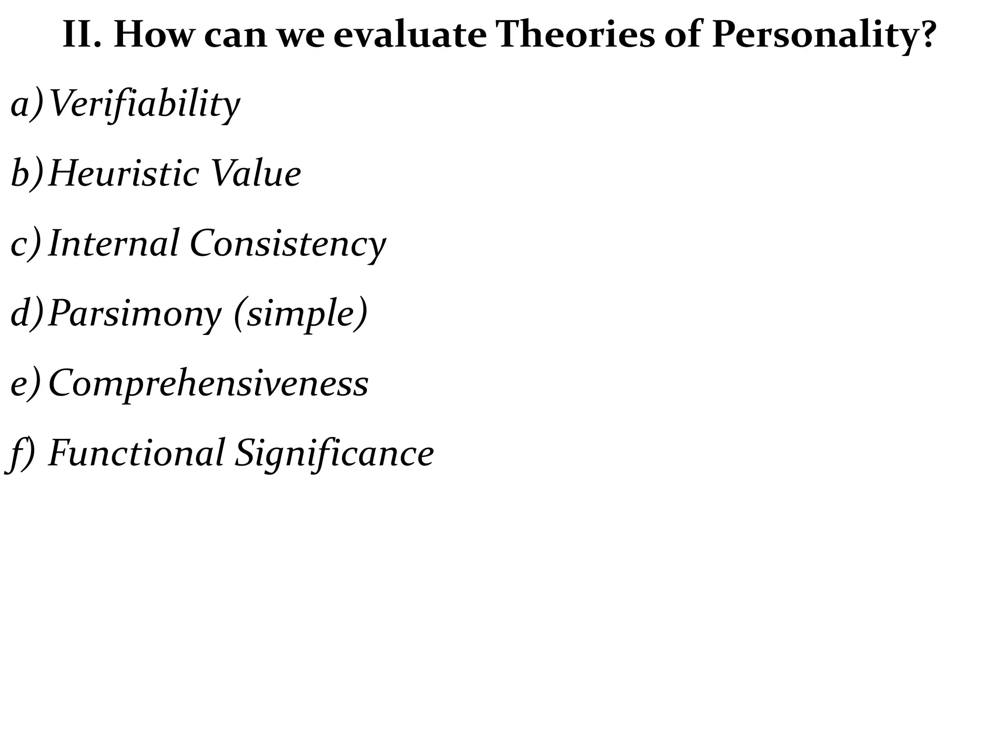 II. How can we evaluate Theories of Personality?
a)Verifiability
b)Heuristic Value
c)Internal Consistency
d)Parsimony (simple)
e)Comprehensiveness
f) Functional Significance
 