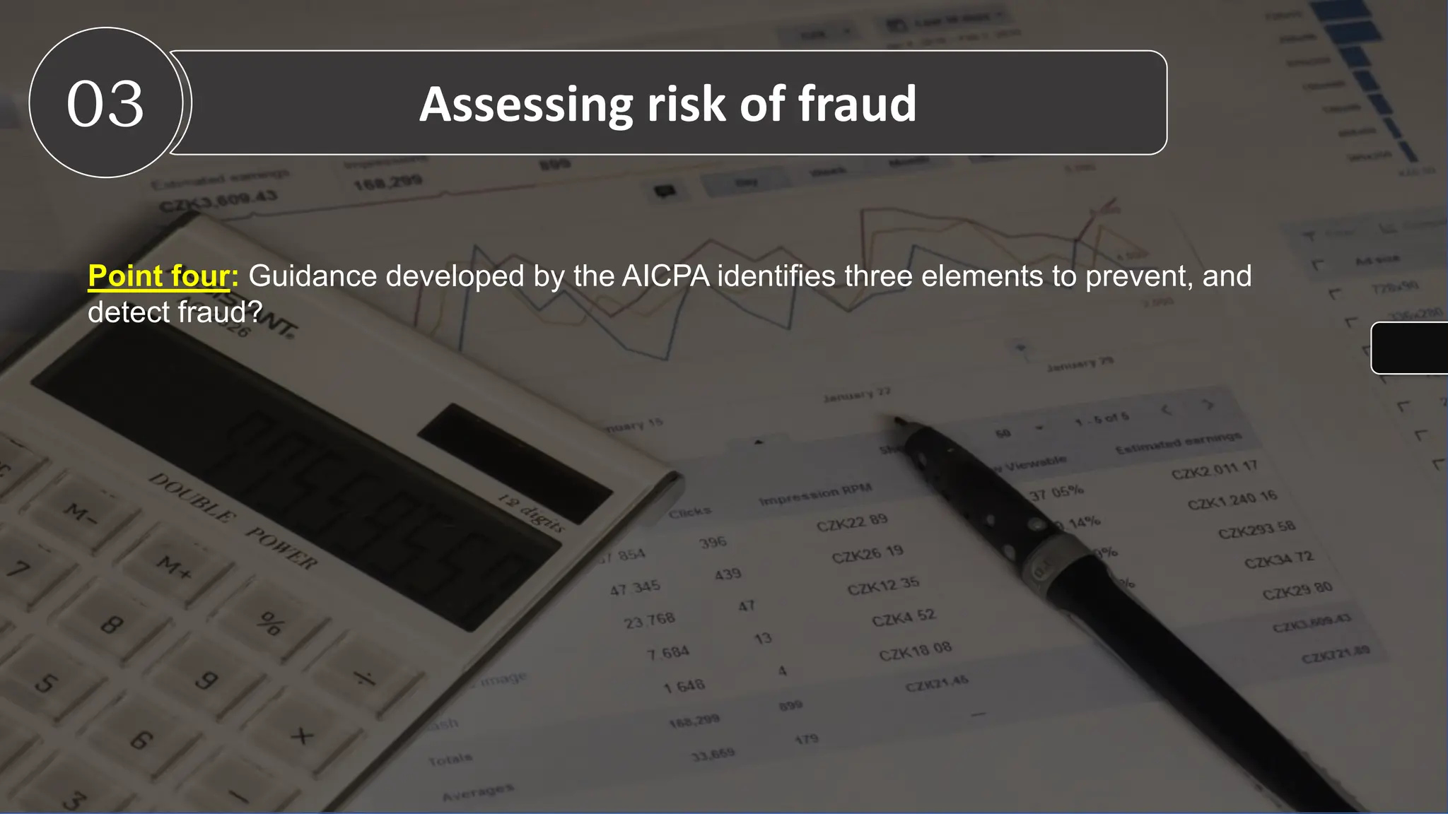 Point four: Guidance developed by the AICPA identifies three elements to prevent, and
detect fraud?
03 Assessing risk of fraud
 