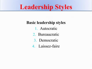 Leadership Styles
Basic leadership styles
1. Autocratic
2. Bureaucratic
3. Democratic
4. Laissez-faire
 