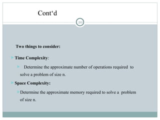 Cont‘d
Two things to consider:
 Time Complexity:
 Determine the approximate number of operations required to
solve a problem of size n.
 Space Complexity:
Determine the approximate memory required to solve a problem
of size n.
20
 