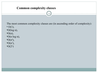 Common complexity classes
34
The most common complexity classes are (in ascending order of complexity):
• O(1),
•O(log n),
•O(n),
•O(n log n),
•O(n²),
•O(n3
),
•O(2n
)
 