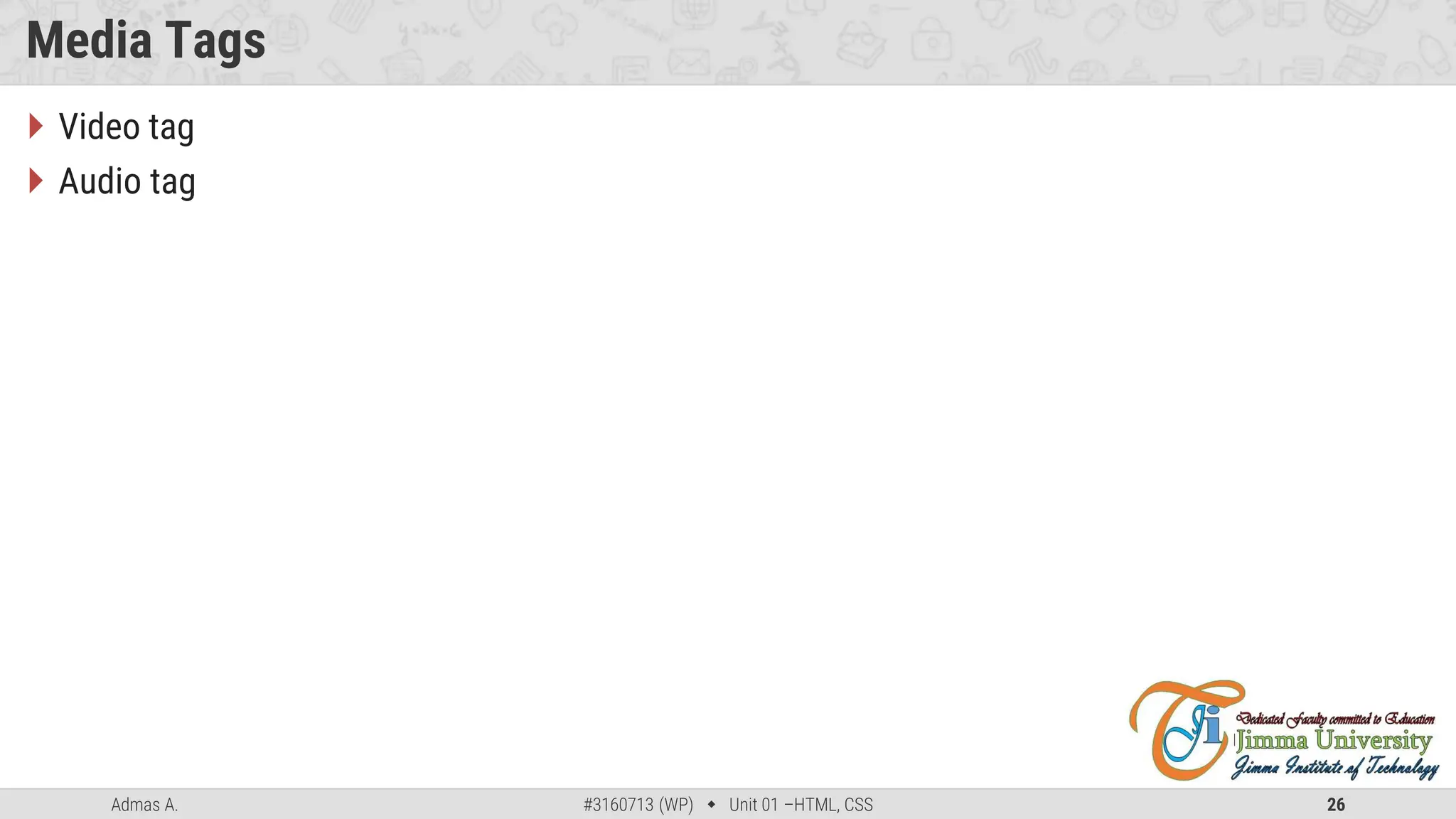 Admas A. #3160713 (WP)  Unit 01 –HTML, CSS 26
Media Tags
 Video tag
 Audio tag
 