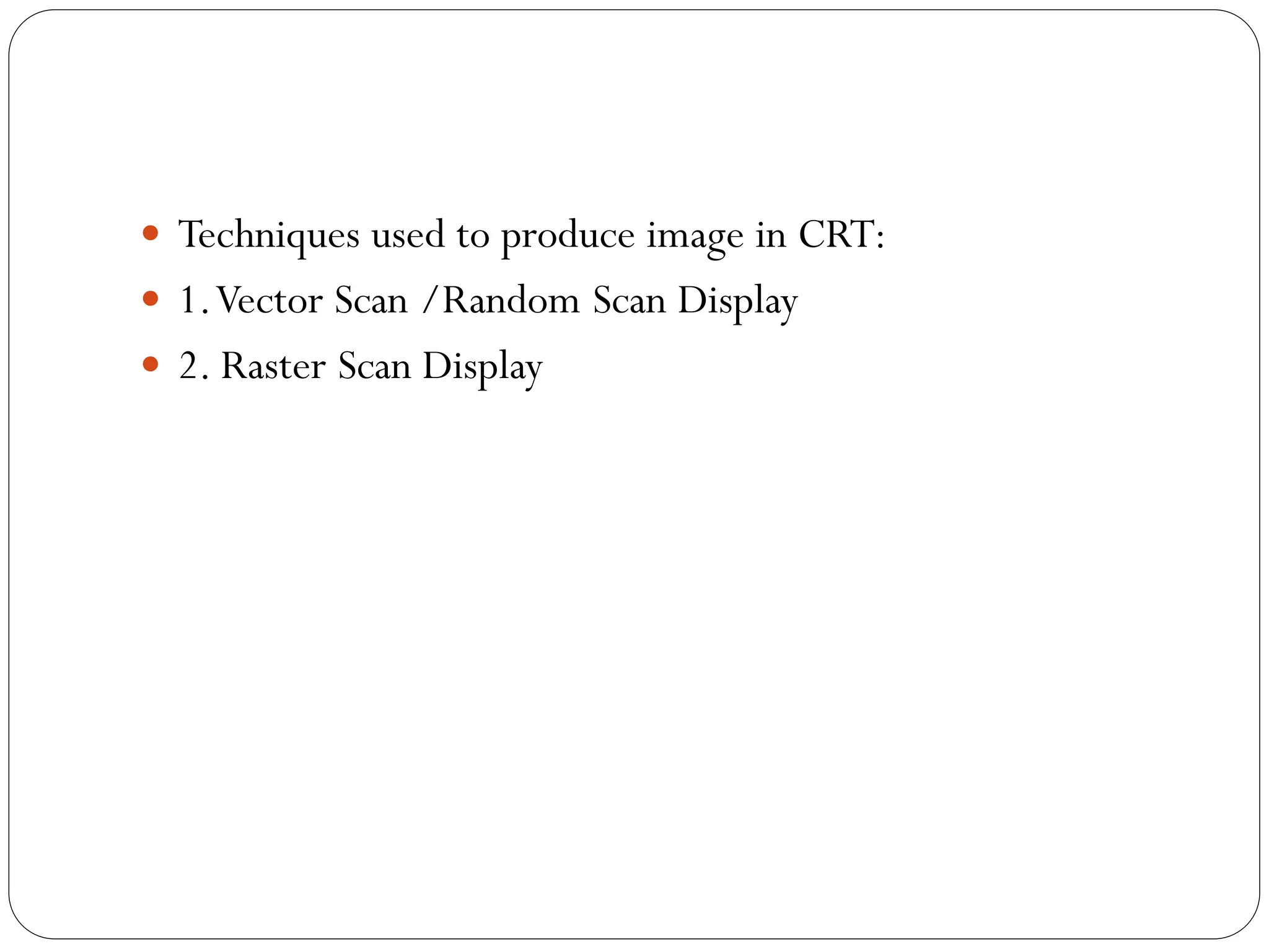  Techniques used to produce image in CRT:
 1.Vector Scan /Random Scan Display
 2. Raster Scan Display
 