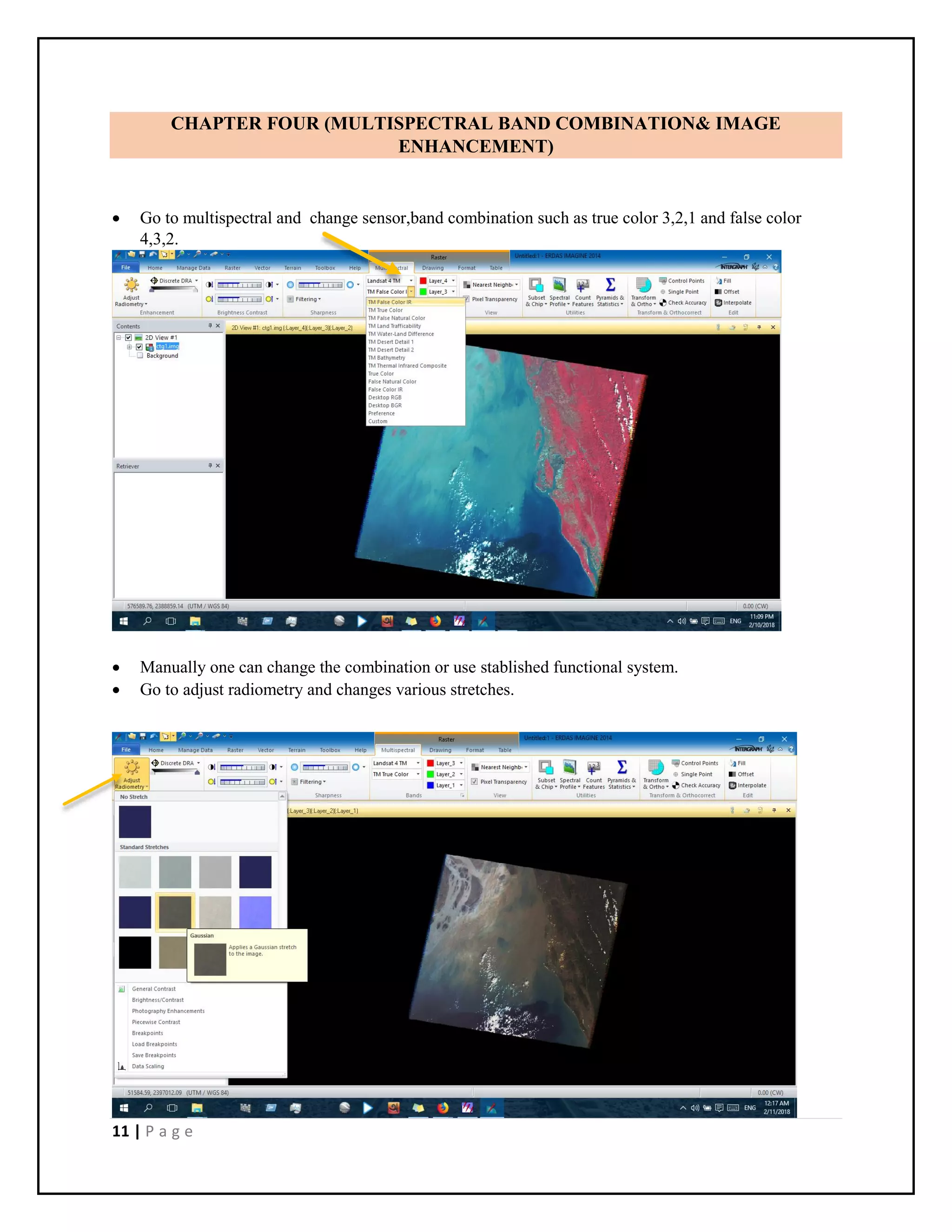 11 | P a g e
CHAPTER FOUR (MULTISPECTRAL BAND COMBINATION& IMAGE
ENHANCEMENT)
 Go to multispectral and change sensor,band combination such as true color 3,2,1 and false color
4,3,2.
 Manually one can change the combination or use stablished functional system.
 Go to adjust radiometry and changes various stretches.
 