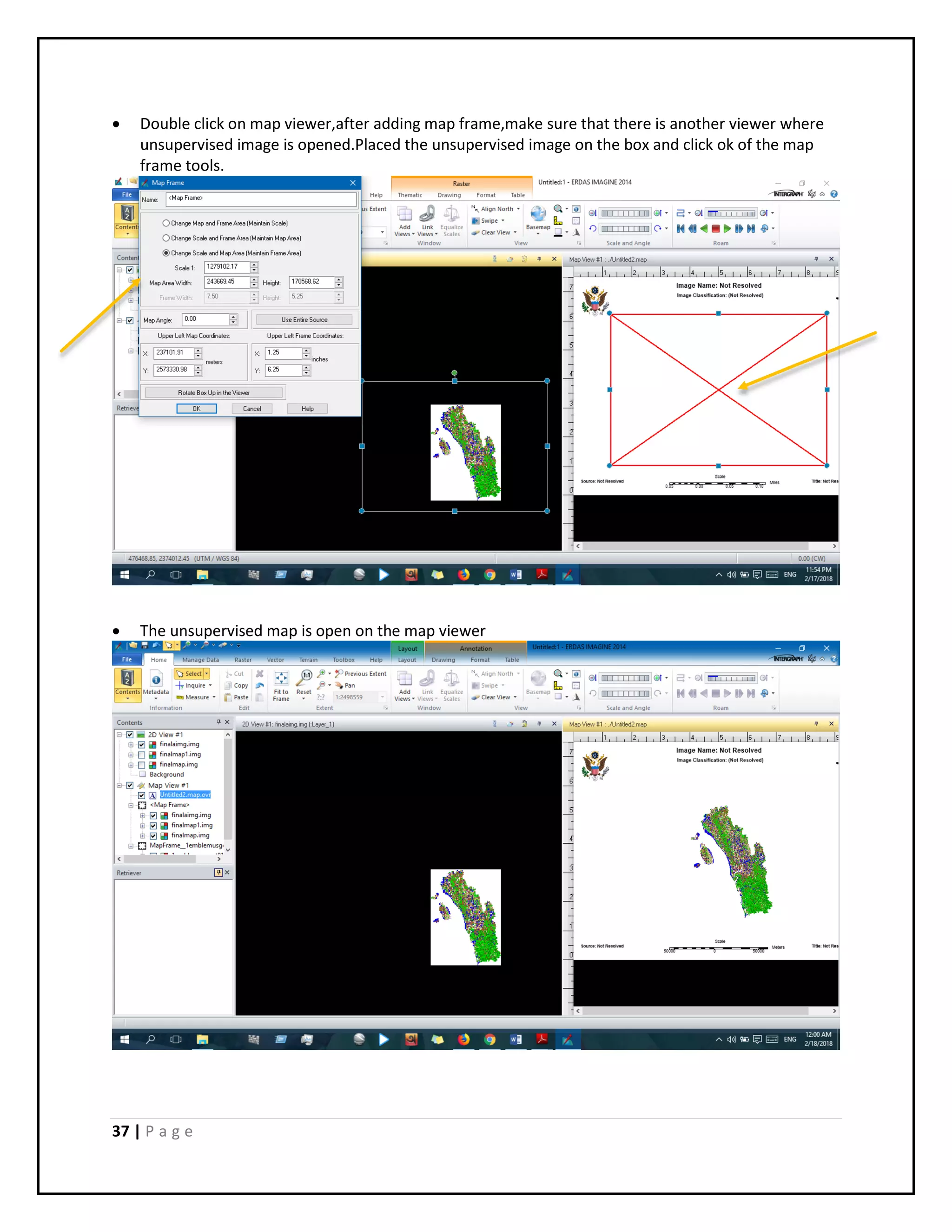 37 | P a g e
 Double click on map viewer,after adding map frame,make sure that there is another viewer where
unsupervised image is opened.Placed the unsupervised image on the box and click ok of the map
frame tools.
 The unsupervised map is open on the map viewer
 