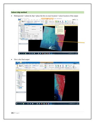 18 | P a g e
Subset chip method
 Multispectral>>subset & chip>>place the box in exact location>>select location of the output
 This is the final output
 