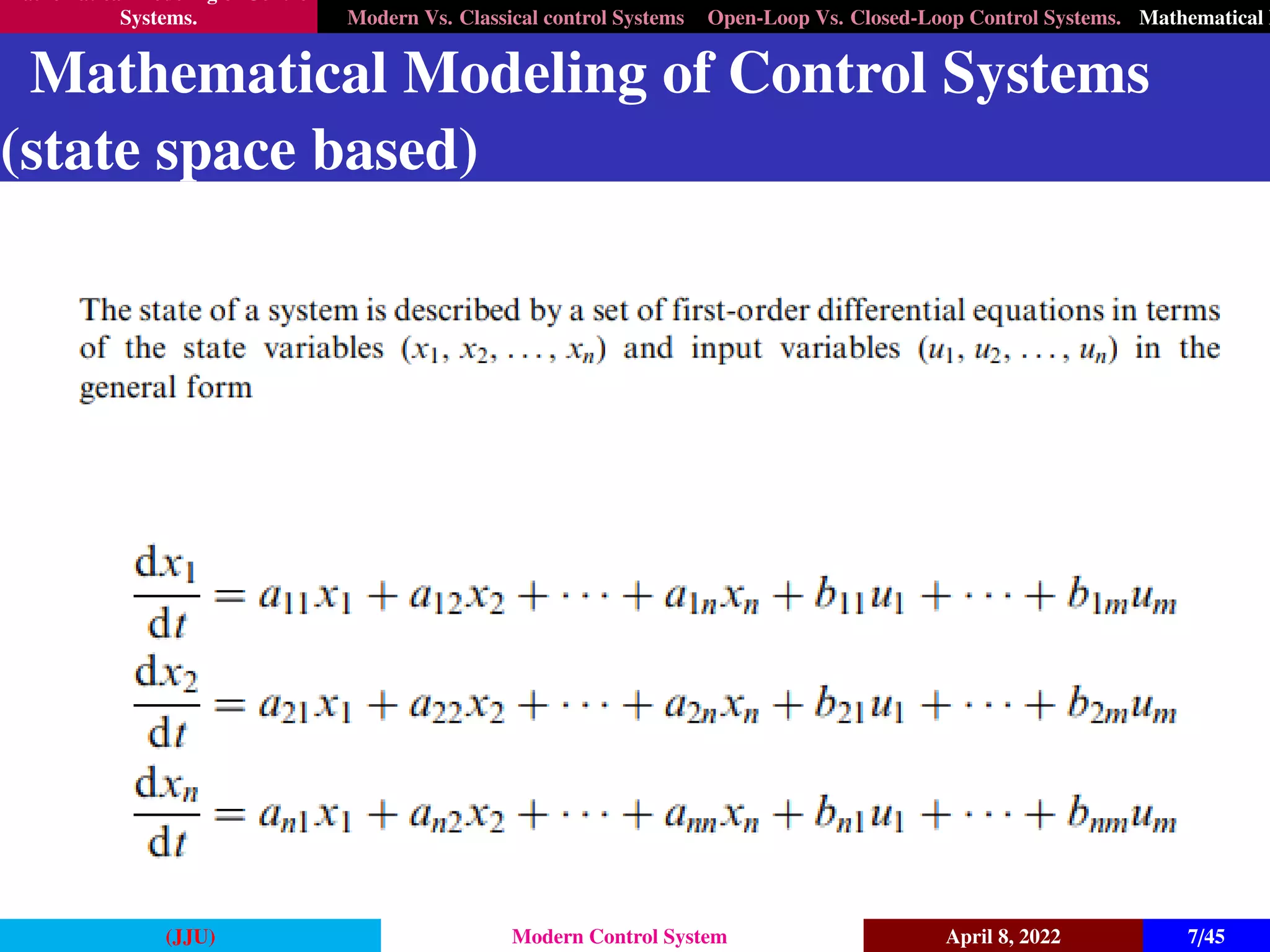 Mathematical Modeling of Control
Systems. Modern Vs. Classical control Systems Open-Loop Vs. Closed-Loop Control Systems. Mathematical M
Mathematical Modeling of Control Systems
(state space based)
(JJU) Modern Control System April 8, 2022 7/45
 