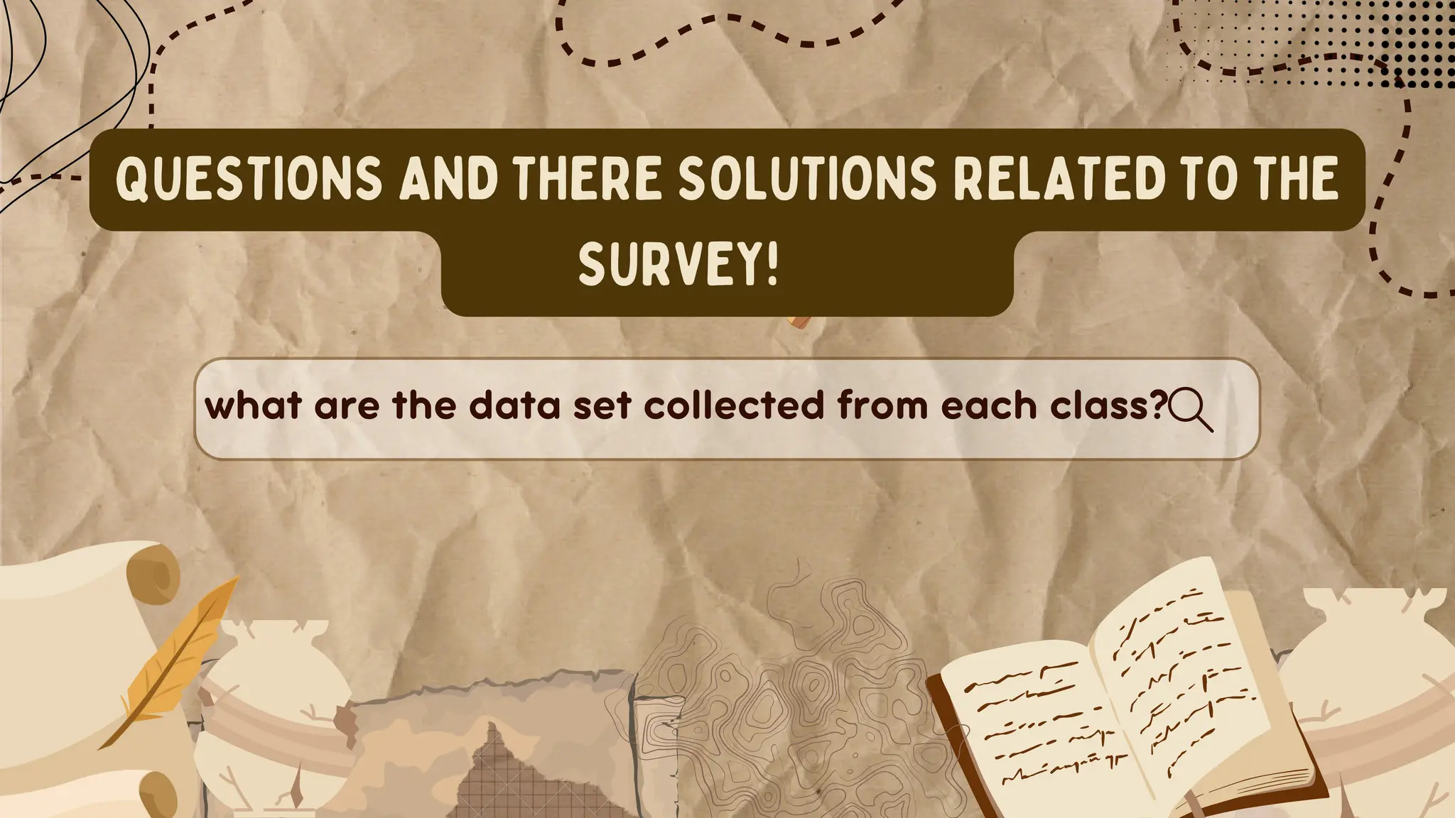 QUESTIONS AND THERE SOLUTIONS RELATED TO THE
SURVEY!
what are the data set collected from each class?
 