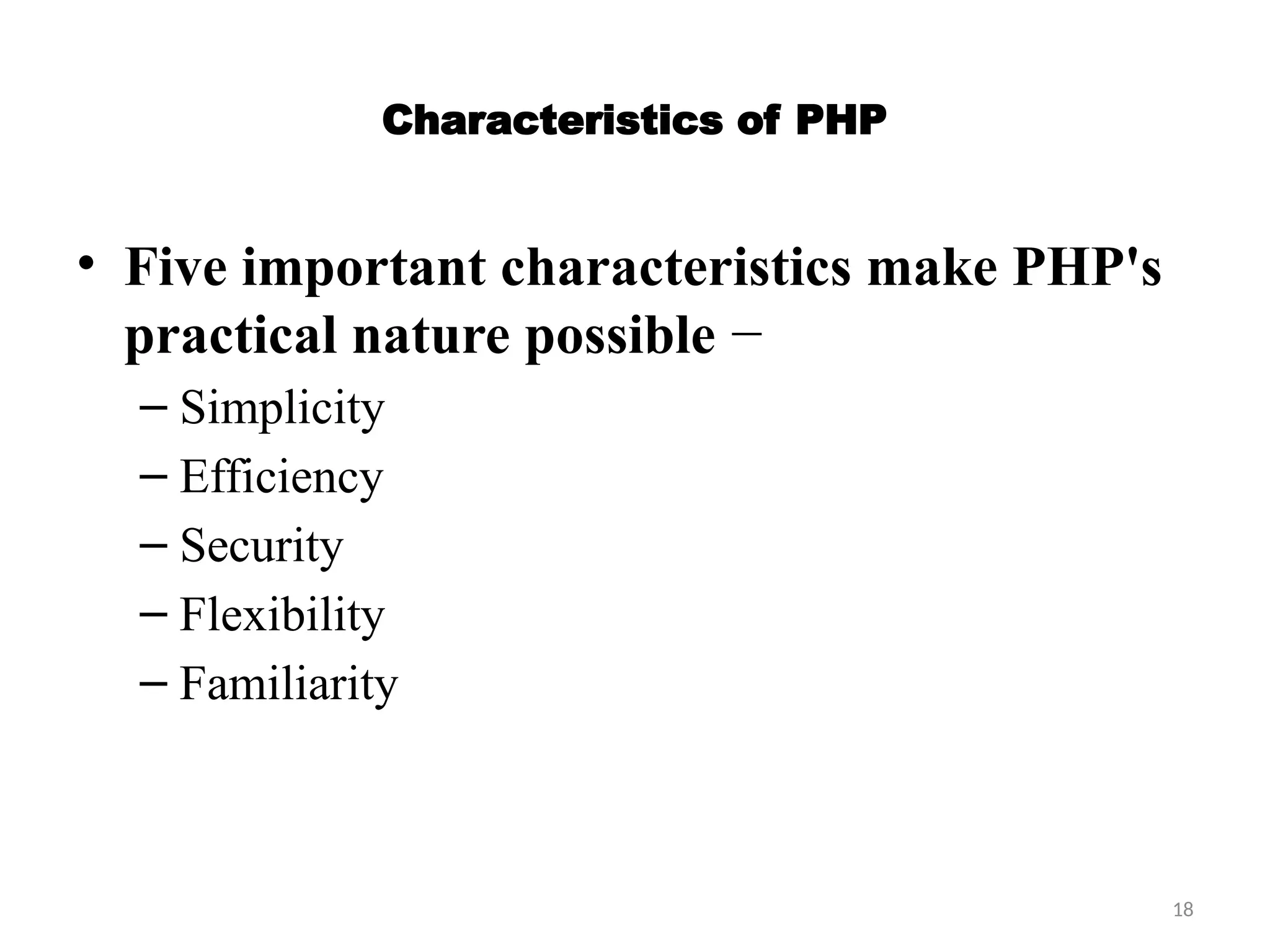 18
Characteristics of PHP
• Five important characteristics make PHP's
practical nature possible −
– Simplicity
– Efficiency
– Security
– Flexibility
– Familiarity
 