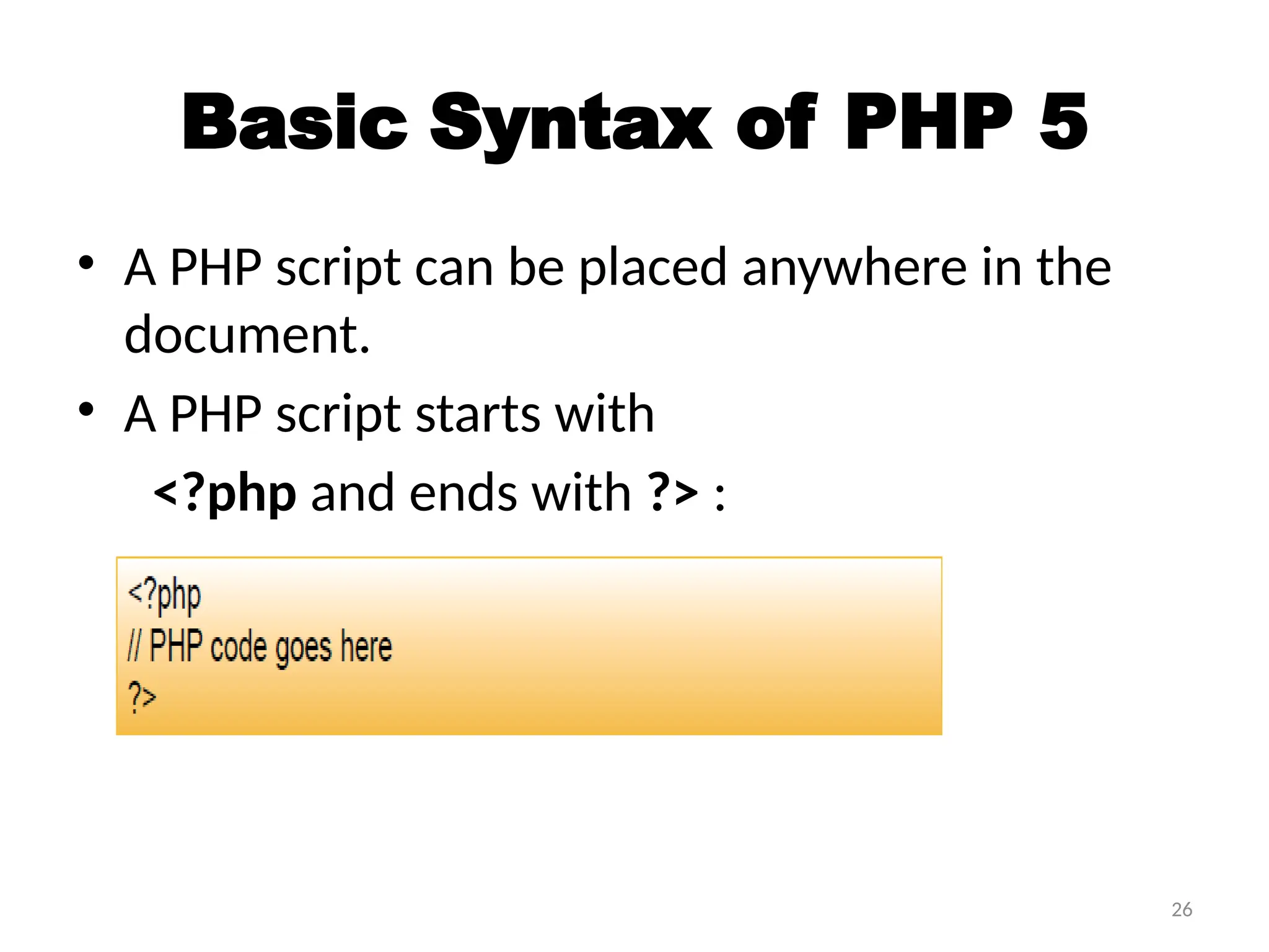26
Basic Syntax of PHP 5
• A PHP script can be placed anywhere in the
document.
• A PHP script starts with
<?php and ends with ?> :
 