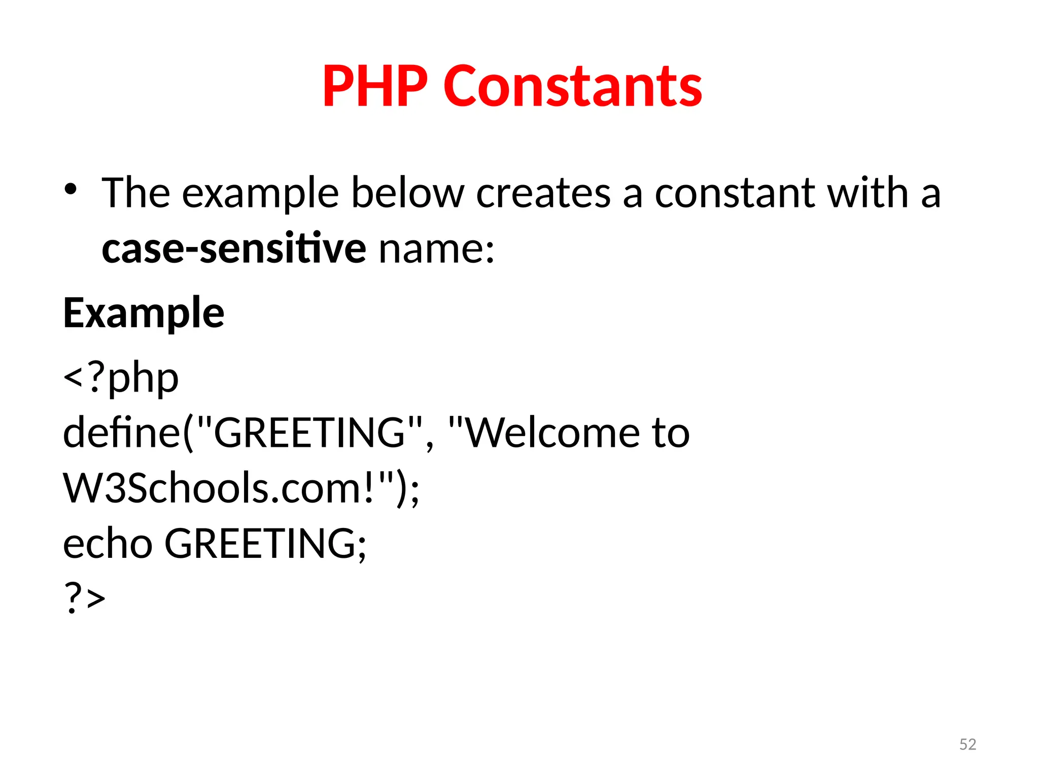 52
PHP Constants
• The example below creates a constant with a
case-sensitive name:
Example
<?php
define("GREETING", "Welcome to
W3Schools.com!");
echo GREETING;
?>
 