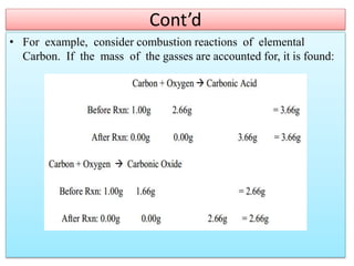 Cont’d
• For example, consider combustion reactions of elemental
Carbon. If the mass of the gasses are accounted for, it is found:
 