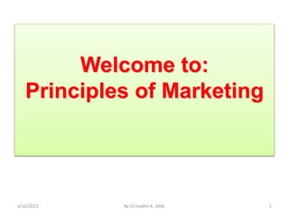Welcome to:
Principles of Marketing
3/16/2023 By G/medhn A. (MA) 1
 