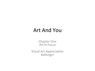 Art And You
Chapter One
Art In Focus
Visual Art Appreciation
Ballenger
 
