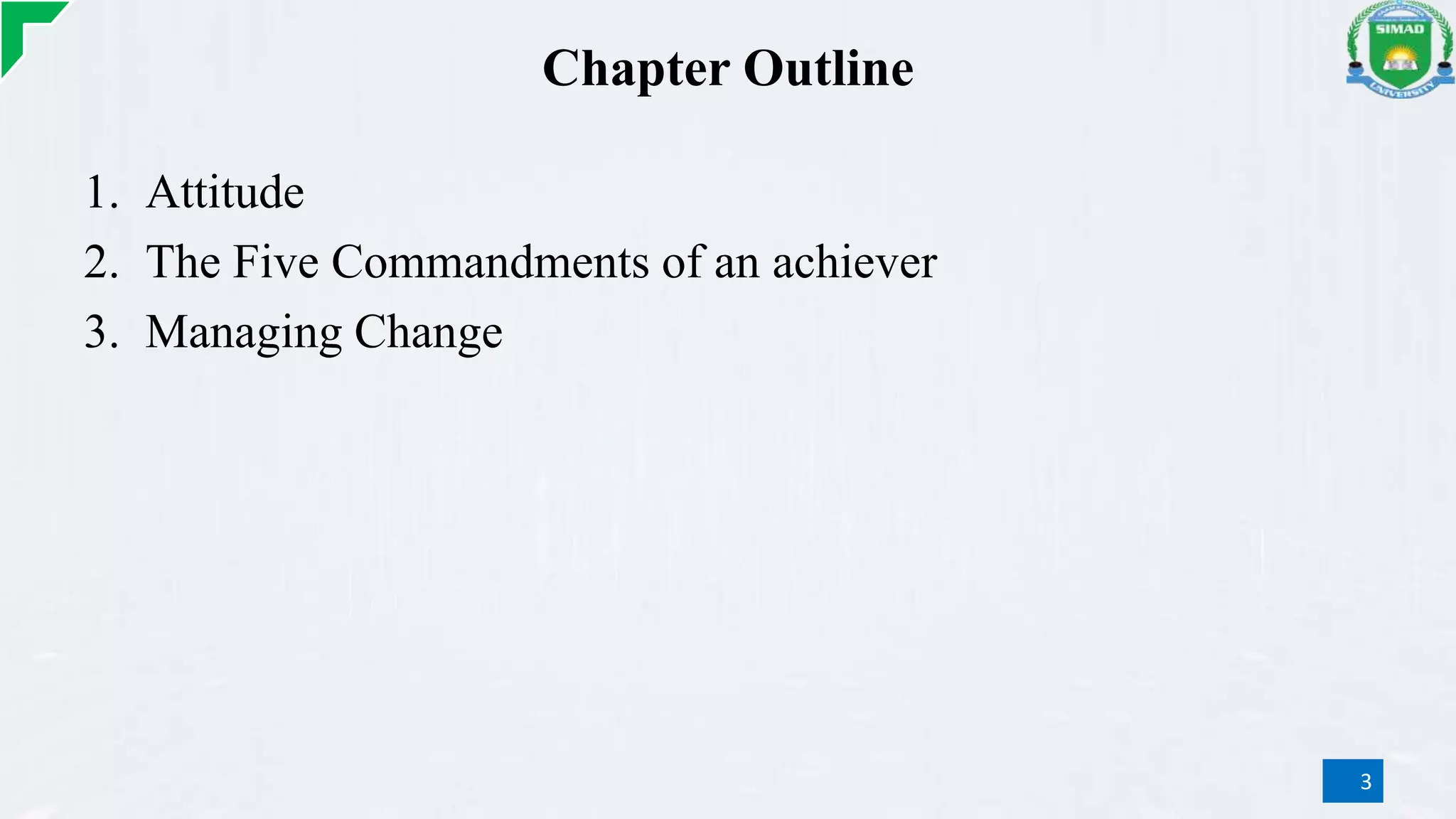 Chapter Outline
1. Attitude
2. The Five Commandments of an achiever
3. Managing Change
3
 
