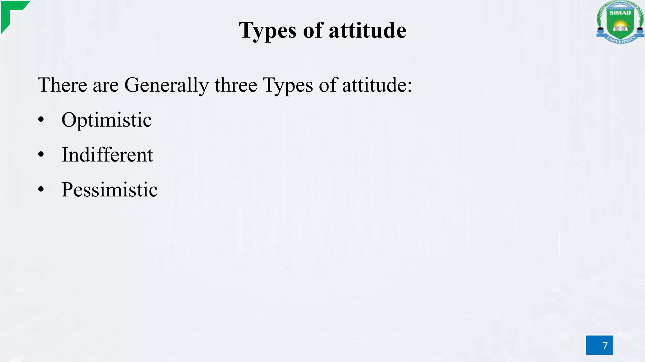Types of attitude
There are Generally three Types of attitude:
• Optimistic
• Indifferent
• Pessimistic
7
 