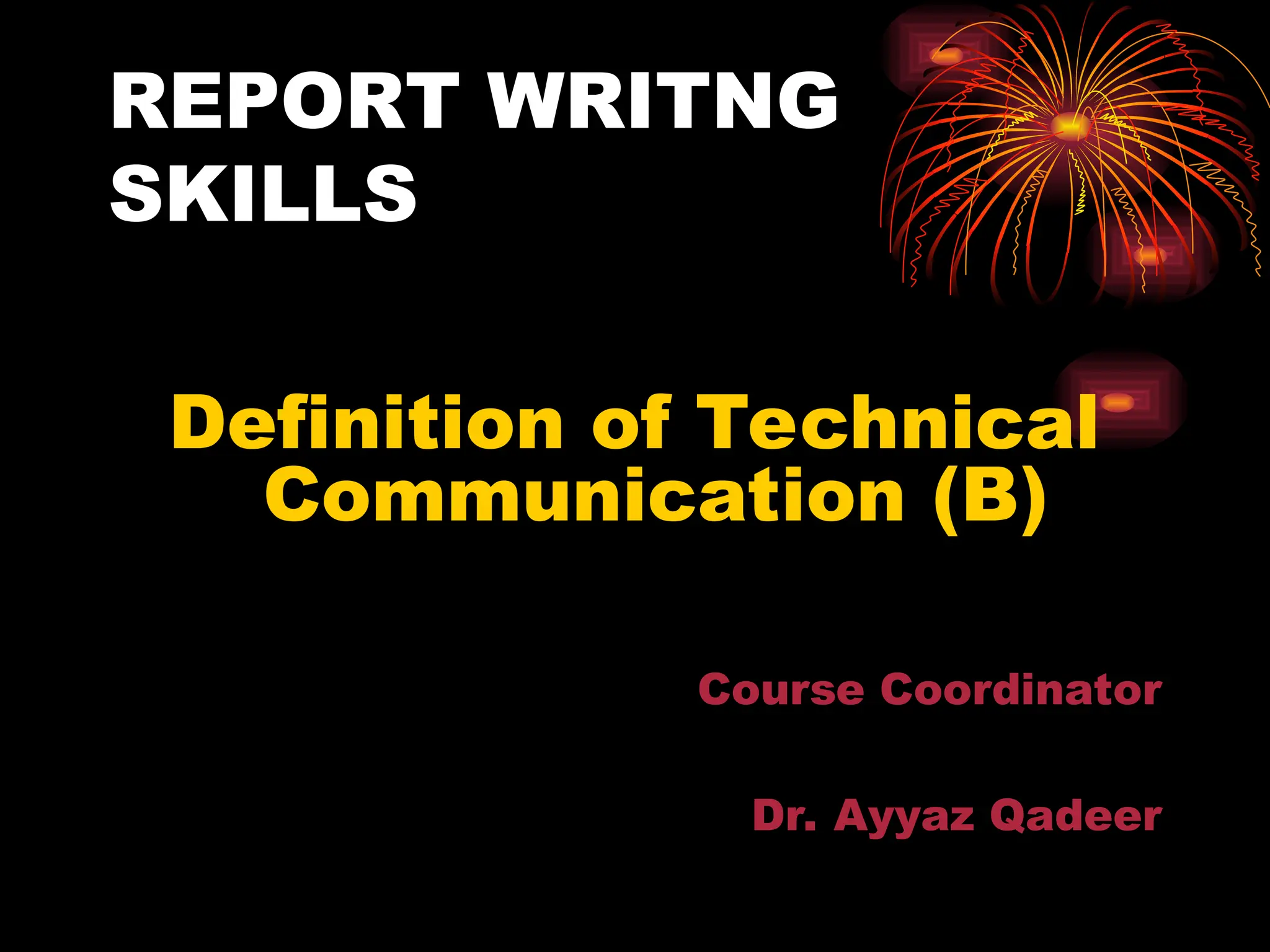REPORT WRITNG
SKILLS
Definition of Technical
Communication (B)
Course Coordinator
Dr. Ayyaz Qadeer
 