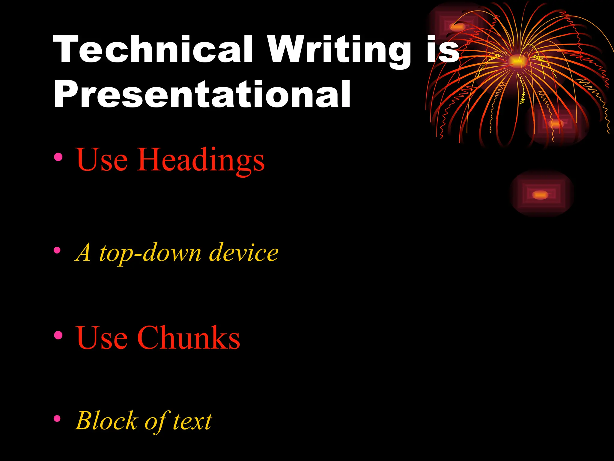 Technical Writing is
Presentational
• Use Headings
• A top-down device
• Use Chunks
• Block of text
 